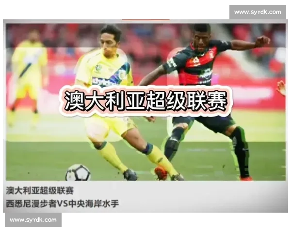 澳超联赛精彩对决实时直播分析为您带来最新赛事动态与赛场亮点